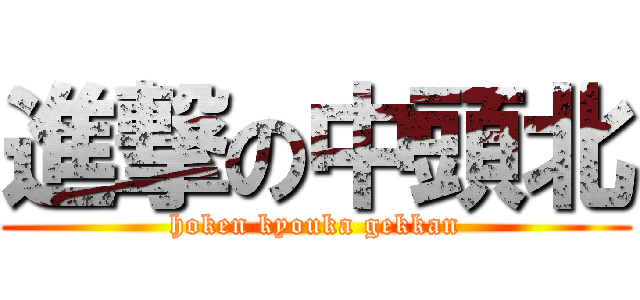 進撃の中頭北 (hoken kyouka gekkan)