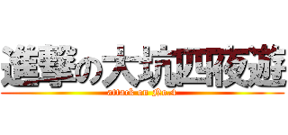 進撃の大坑四夜遊 (attack on No.4)
