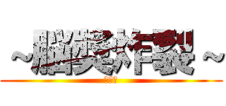 ～脳奬炸裂～ (ガール)