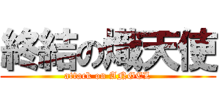 終結の熾天使 (attack on ANGEL)