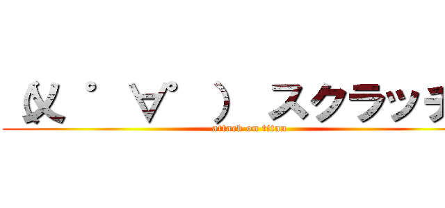 （乂 ゜∀゜） スクラッチン (attack on titan)