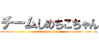 チームしめちこちゃん (attack on titan)