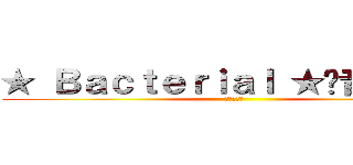 ★ Ｂａｃｔｅｒｉａｌ ★˙音樂中心 (進撃の細菌)