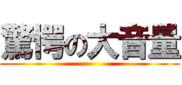 驚愕の大音量 ()