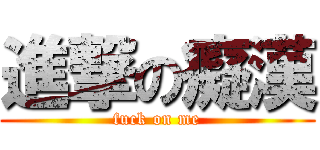 進撃の癡漢 (fuck on me)