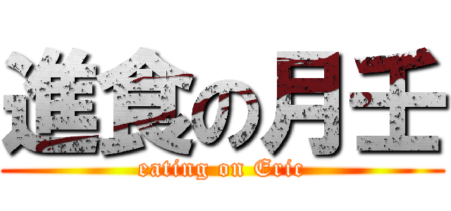 進食の月壬 (eating on Eric)