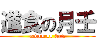 進食の月壬 (eating on Eric)