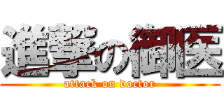 進撃の御医 (attack on doctor)