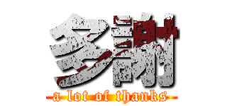 多謝 (a lot of thanks)