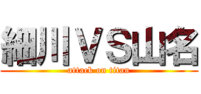 細川ＶＳ山名 (attack on titan)