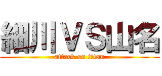 細川ＶＳ山名 (attack on titan)