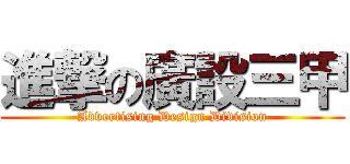 進撃の廣設三甲 (Advertising Design Division)