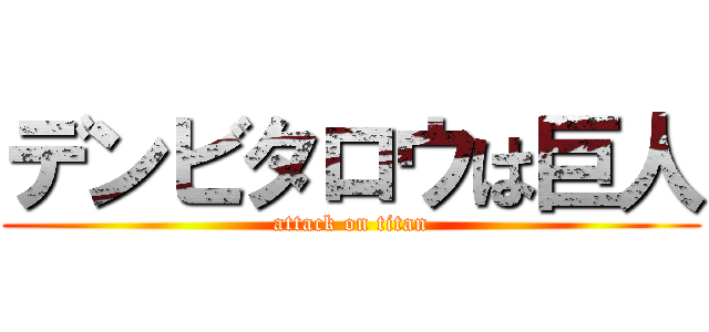 デンビタロウは巨人 (attack on titan)