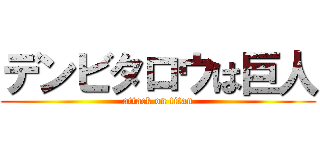 デンビタロウは巨人 (attack on titan)