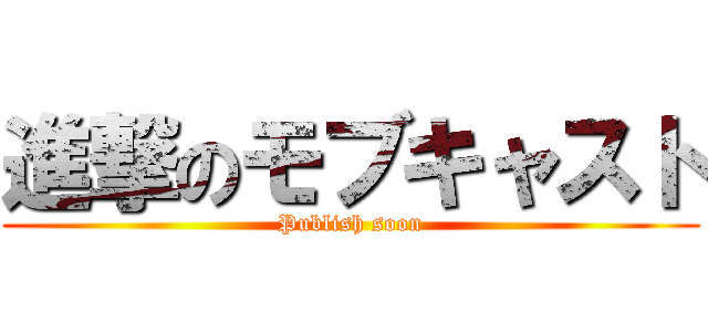 進撃のモブキャスト (Publish soon)