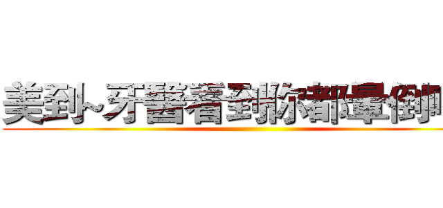 美到~牙醫看到你都暈倒啊！ ()