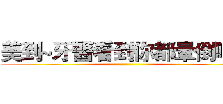 美到~牙醫看到你都暈倒啊！ ()