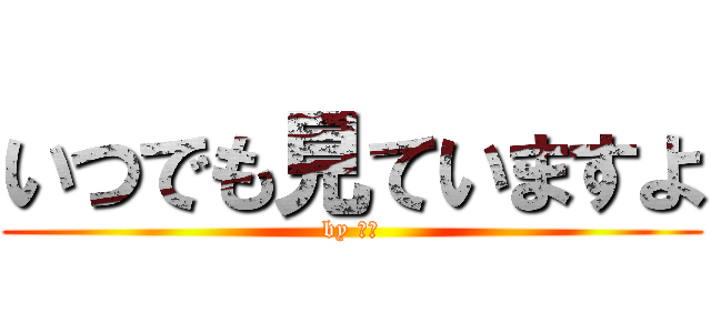 いつでも見ていますよ (by 松井)