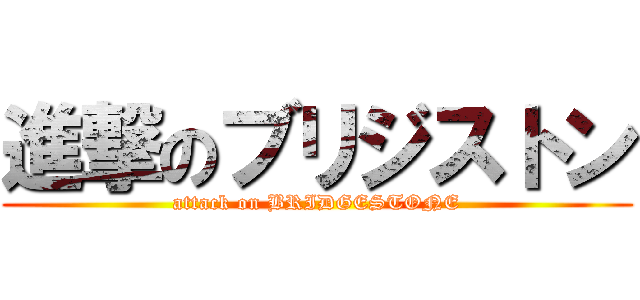 進撃のブリジストン (attack on BRIDGESTONE)