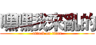 嘿嘿我來亂的 (attack on titan)