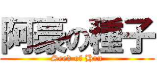 阿豪の種子 (Seed of Hou)