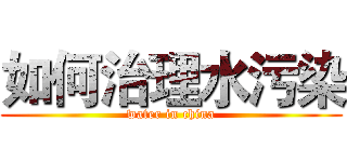 如何治理水污染 (water in china)
