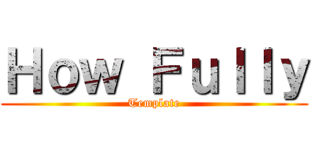 Ｈｏｗ Ｆｕｌｌｙ (Template)