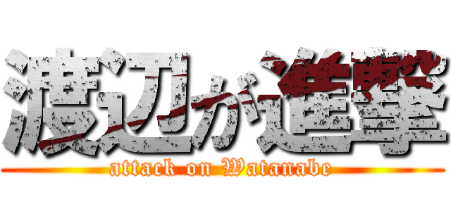 渡辺が進撃 (attack on Watanabe)