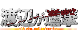 渡辺が進撃 (attack on Watanabe)