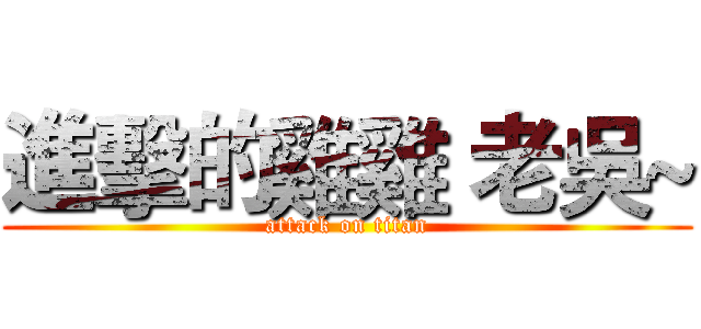 進擊的雞雞 老吳~ (attack on titan)