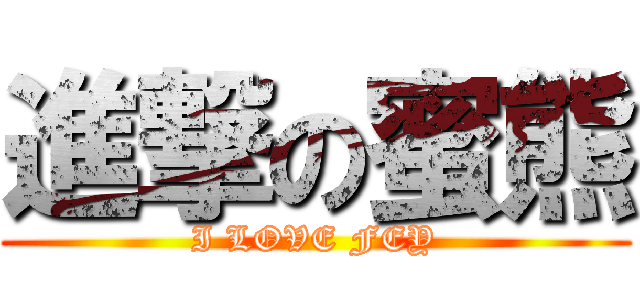 進撃の蜜熊 (I LOVE FEY)