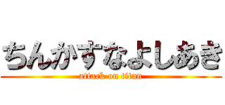 ちんかすなよしあき (attack on titan)