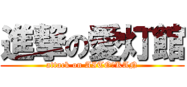 進撃の愛灯館 (attack on AITOーKAN)