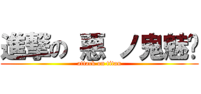 進撃の 悪 ノ鬼魅﻿ (attack on titan)