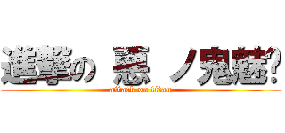 進撃の 悪 ノ鬼魅﻿ (attack on titan)