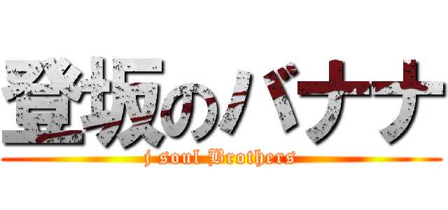 登坂のバナナ (j soul Brothers)