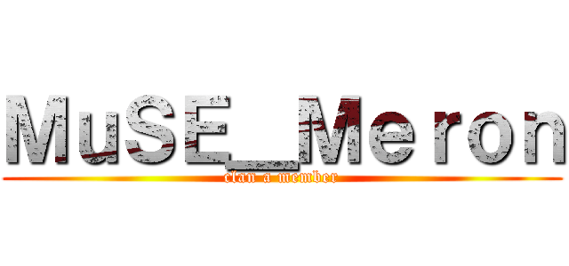 ＭｕＳＥ＿Ｍｅｒｏｎ (clan a member)