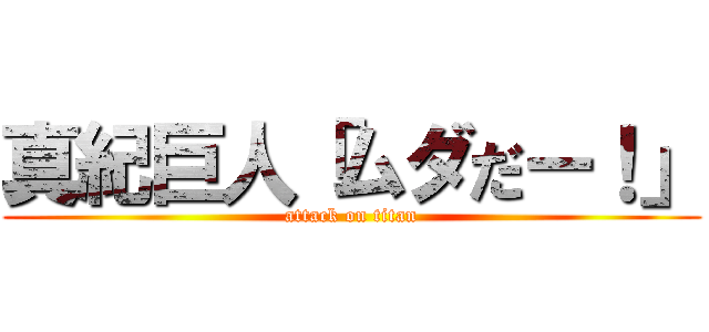 真紀巨人「ムダだー！」 (attack on titan)