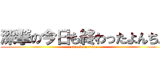 深撃の今日も終わったよんちん (attack on titan)
