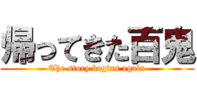 帰ってきた百鬼 (The story begins again)