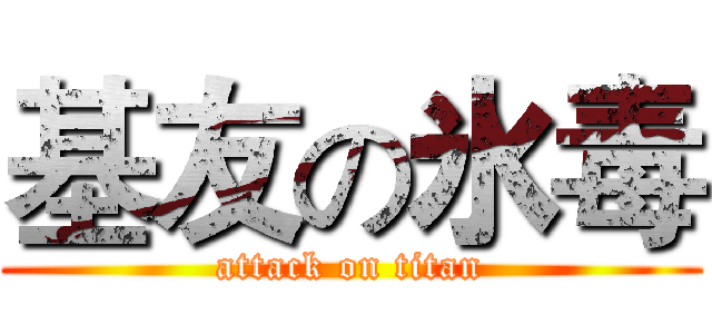 基友の氷毒 (attack on titan)