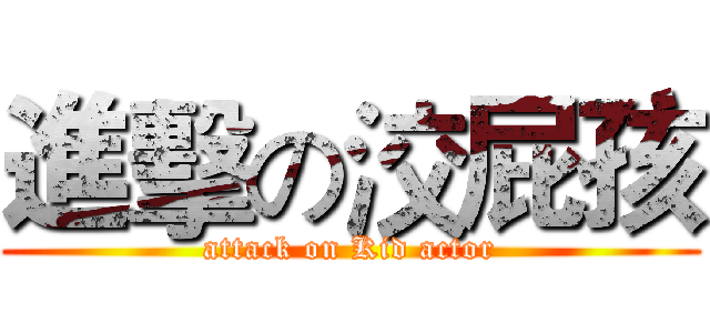 進擊の洨屁孩 (attack on Kid actor)