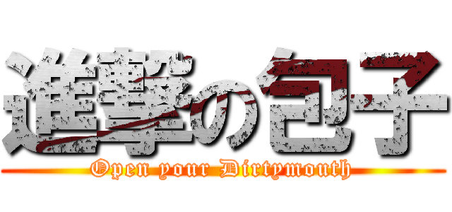 進撃の包子 (Open your Dirtymouth)