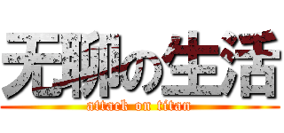 无聊の生活 (attack on titan)