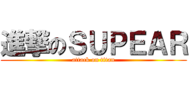進撃のＳＵＰＥＡＲ (attack on titan)