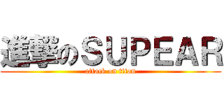 進撃のＳＵＰＥＡＲ (attack on titan)