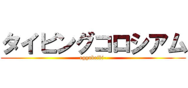 タイピングコロシアム (eggubeibi-)