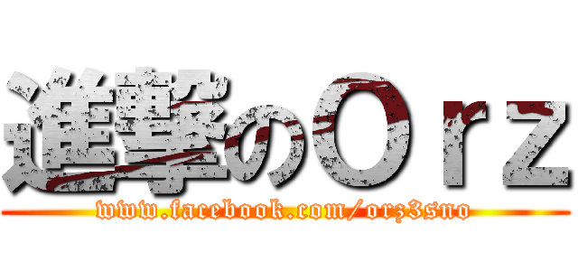 進撃のＯｒｚ (www.facebook.com/orz3sno)