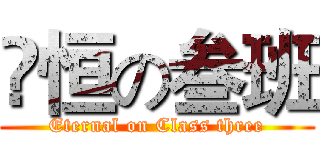 栐恒の叁班 (Eternal on Class three)