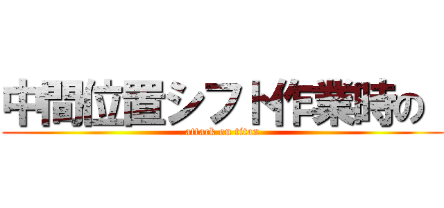 中間位置シフト作業時の  (attack on titan)